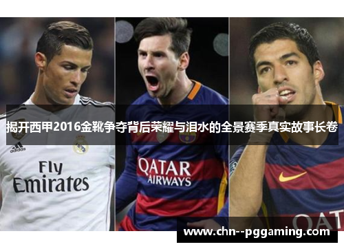 揭开西甲2016金靴争夺背后荣耀与泪水的全景赛季真实故事长卷 揭开西甲2016金靴争夺背后荣耀与泪水的全景赛季真实故事长卷