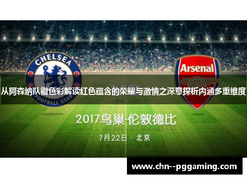 从阿森纳队徽色彩解读红色蕴含的荣耀与激情之深意探析内涵多重维度 从阿森纳队徽色彩解读红色蕴含的荣耀与激情之深意探析内涵多重维度