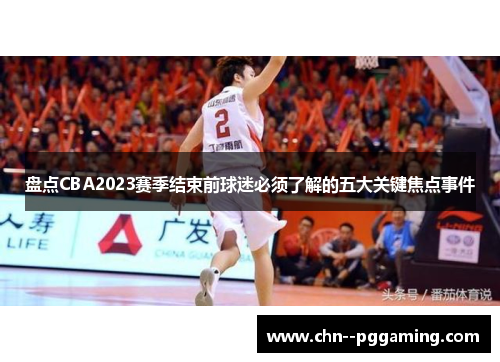 盘点CBA2023赛季结束前球迷必须了解的五大关键焦点事件 盘点CBA2023赛季结束前球迷必须了解的五大关键焦点事件