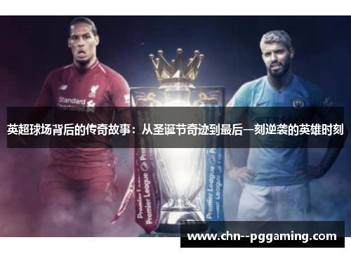 英超球场背后的传奇故事：从圣诞节奇迹到最后一刻逆袭的英雄时刻
