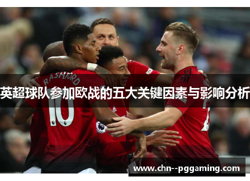 英超球队参加欧战的五大关键因素与影响分析