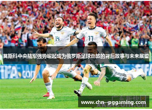 莫斯科中央陆军强势崛起成为俄罗斯足球劲旅的背后故事与未来展望 莫斯科中央陆军强势崛起成为俄罗斯足球劲旅的背后故事与未来展望