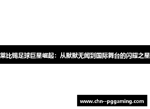 莱比锡足球巨星崛起：从默默无闻到国际舞台的闪耀之星