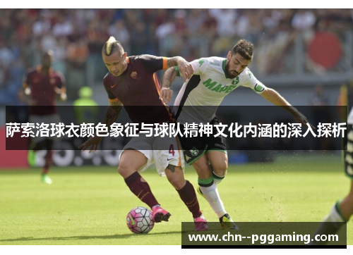 萨索洛球衣颜色象征与球队精神文化内涵的深入探析