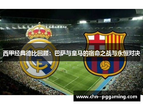西甲经典德比回顾：巴萨与皇马的宿命之战与永恒对决
