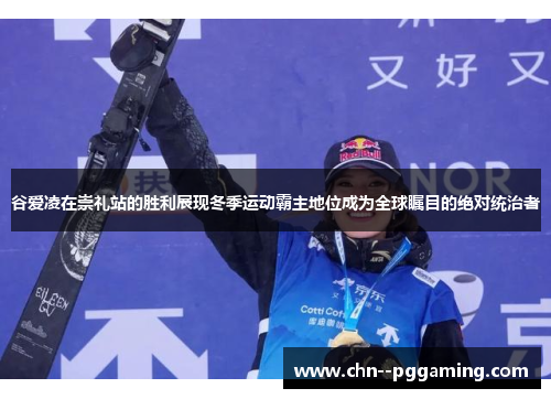 谷爱凌在崇礼站的胜利展现冬季运动霸主地位成为全球瞩目的绝对统治者