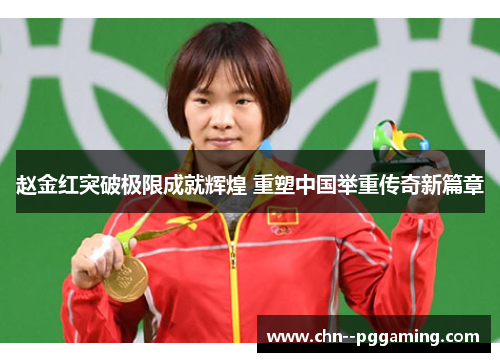 赵金红突破极限成就辉煌 重塑中国举重传奇新篇章
