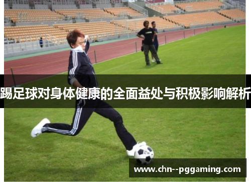 踢足球对身体健康的全面益处与积极影响解析
