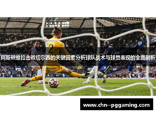 阿斯顿维拉击败切尔西的关键因素分析球队战术与球员表现的全面剖析