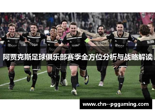 阿贾克斯足球俱乐部赛季全方位分析与战略解读