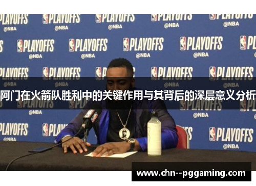 阿门在火箭队胜利中的关键作用与其背后的深层意义分析
