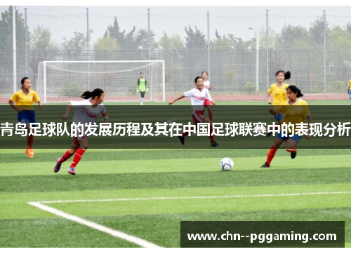 青岛足球队的发展历程及其在中国足球联赛中的表现分析