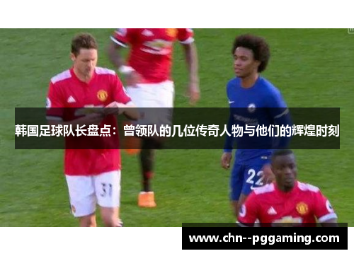 韩国足球队长盘点：曾领队的几位传奇人物与他们的辉煌时刻