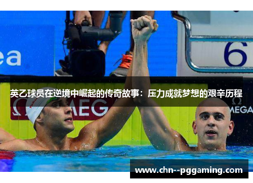 英乙球员在逆境中崛起的传奇故事:压力成就梦想的艰辛历程 英乙球员在逆境中崛起的传奇故事:压力成就梦想的艰辛历程