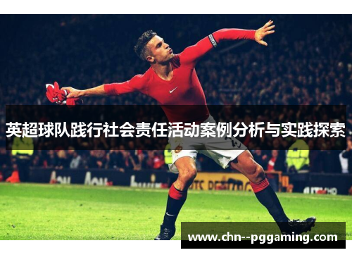 英超球队践行社会责任活动案例分析与实践探索 英超球队践行社会责任活动案例分析与实践探索