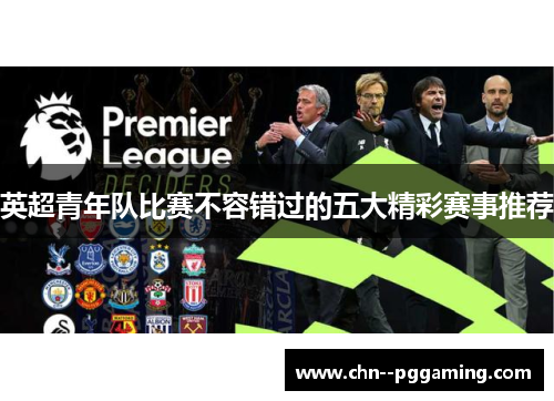 英超青年队比赛不容错过的五大精彩赛事推荐
