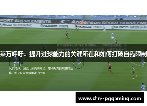 莱万呼吁：提升进球能力的关键所在和如何打破自我限制