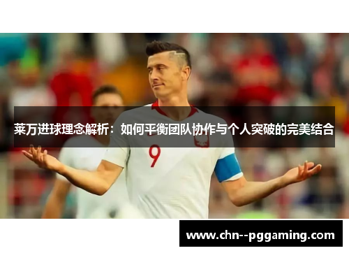 莱万进球理念解析:如何平衡团队协作与个人突破的完美结合 莱万进球理念解析:如何平衡团队协作与个人突破的完美结合