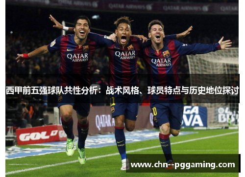西甲前五强球队共性分析：战术风格、球员特点与历史地位探讨