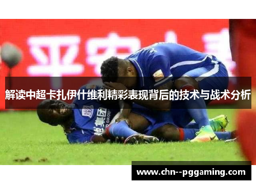 解读中超卡扎伊什维利精彩表现背后的技术与战术分析