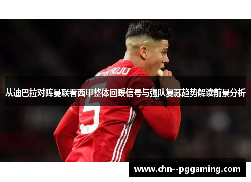 从迪巴拉对阵曼联看西甲整体回暖信号与强队复苏趋势解读前景分析 从迪巴拉对阵曼联看西甲整体回暖信号与强队复苏趋势解读前景分析