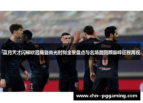 蓝月天才闪耀欧冠福登高光时刻全景盘点与名场面回顾巅峰征程再现 蓝月天才闪耀欧冠福登高光时刻全景盘点与名场面回顾巅峰征程再现