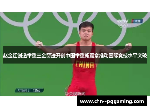 赵金红创造举重三金奇迹开创中国举重新篇章推动国际竞技水平突破 赵金红创造举重三金奇迹开创中国举重新篇章推动国际竞技水平突破