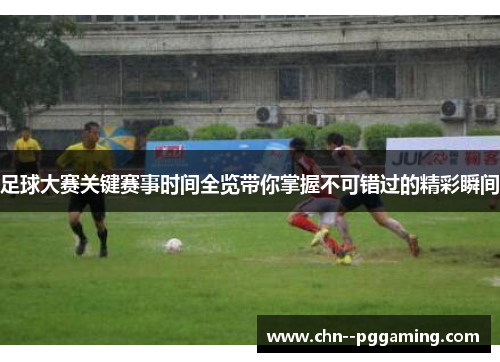 足球大赛关键赛事时间全览带你掌握不可错过的精彩瞬间