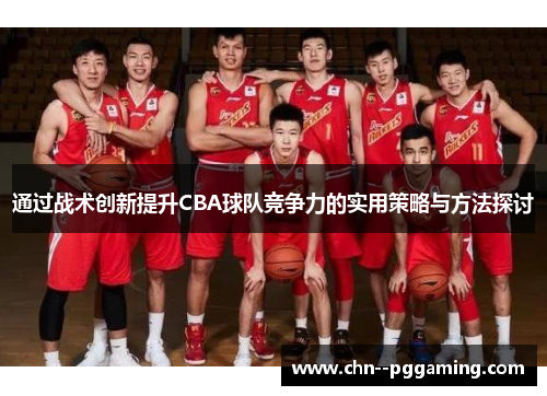 通过战术创新提升CBA球队竞争力的实用策略与方法探讨