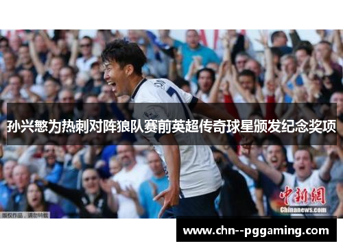 孙兴慜为热刺对阵狼队赛前英超传奇球星颁发纪念奖项