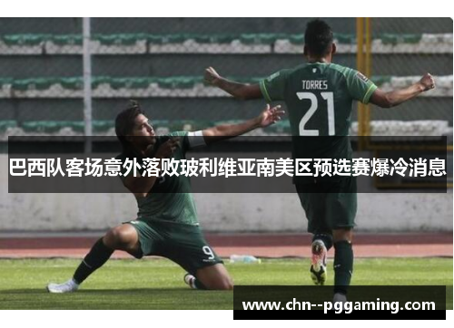 巴西队客场意外落败玻利维亚南美区预选赛爆冷消息