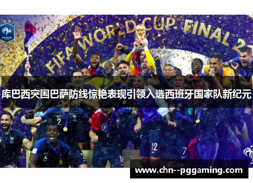 库巴西突围巴萨防线惊艳表现引领入选西班牙国家队新纪元