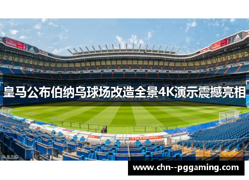 皇马公布伯纳乌球场改造全景4K演示震撼亮相