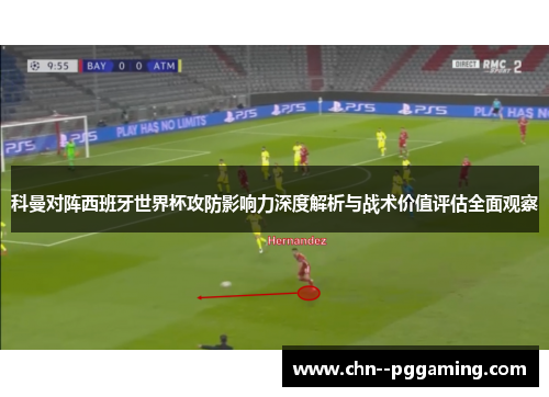 科曼对阵西班牙世界杯攻防影响力深度解析与战术价值评估全面观察