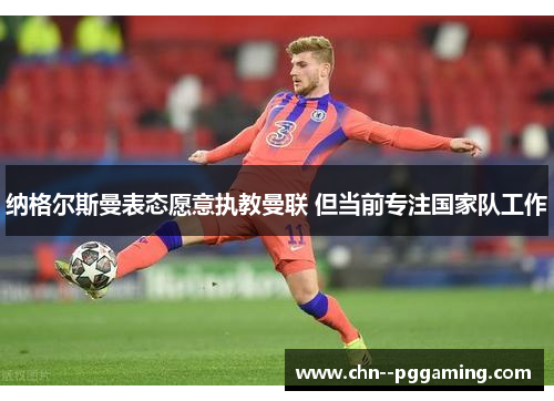 纳格尔斯曼表态愿意执教曼联 但当前专注国家队工作