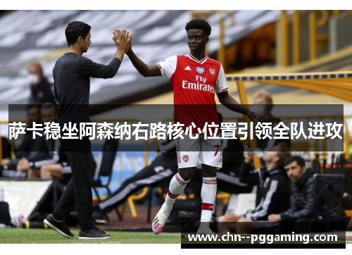 萨卡稳坐阿森纳右路核心位置引领全队进攻 萨卡稳坐阿森纳右路核心位置引领全队进攻