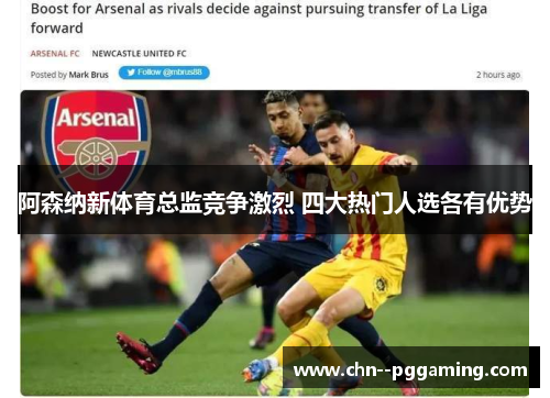 阿森纳新体育总监竞争激烈 四大热门人选各有优势