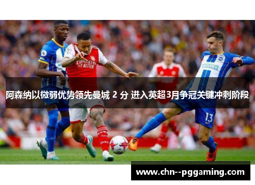 阿森纳以微弱优势领先曼城 2 分 进入英超3月争冠关键冲刺阶段