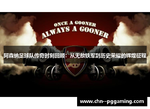 阿森纳足球队传奇时刻回顾:从无敌铁军到历史荣耀的辉煌征程 阿森纳足球队传奇时刻回顾:从无敌铁军到历史荣耀的辉煌征程