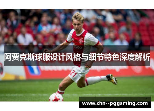 阿贾克斯球服设计风格与细节特色深度解析