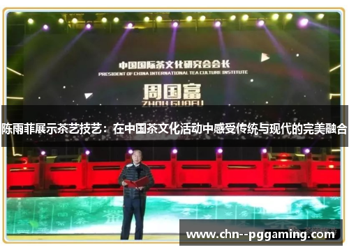 陈雨菲展示茶艺技艺：在中国茶文化活动中感受传统与现代的完美融合