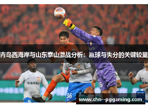 青岛西海岸与山东泰山激战分析：赢球与失分的关键较量