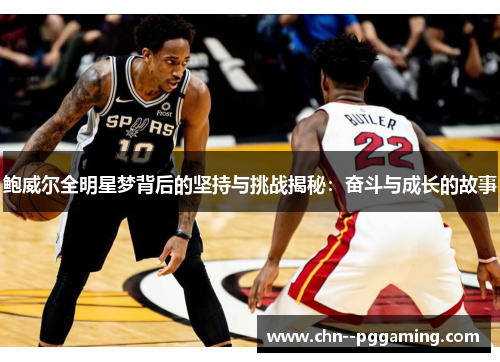 鲍威尔全明星梦背后的坚持与挑战揭秘：奋斗与成长的故事