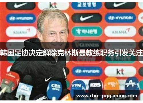 韩国足协决定解除克林斯曼教练职务引发关注 韩国足协决定解除克林斯曼教练职务引发关注