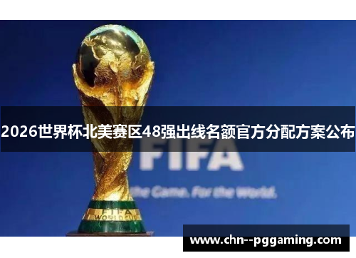 2026世界杯北美赛区48强出线名额官方分配方案公布 2026世界杯北美赛区48强出线名额官方分配方案公布