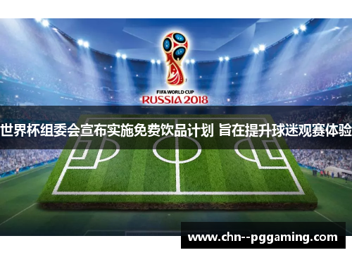 世界杯组委会宣布实施免费饮品计划 旨在提升球迷观赛体验
