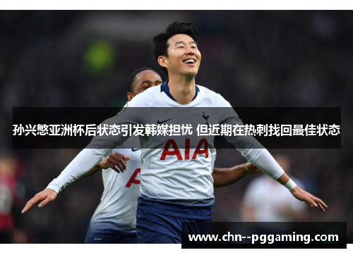 孙兴慜亚洲杯后状态引发韩媒担忧 但近期在热刺找回最佳状态 孙兴慜亚洲杯后状态引发韩媒担忧 但近期在热刺找回最佳状态