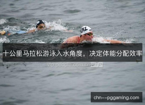 十公里马拉松游泳入水角度，决定体能分配效率